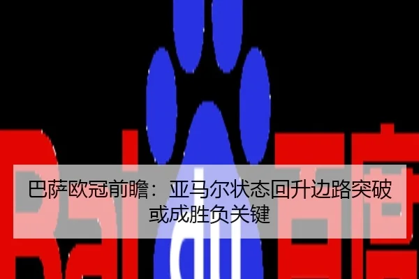 巴萨欧冠前瞻：亚马尔状态回升边路突破或成胜负关键