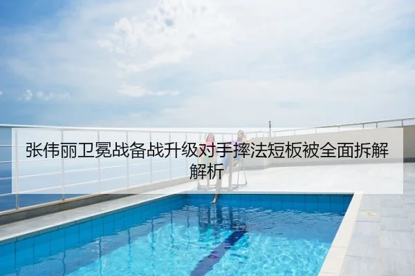 张伟丽卫冕战备战升级对手摔法短板被全面拆解解析