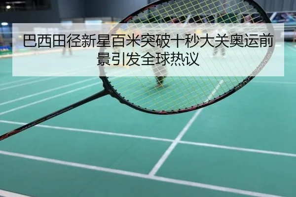 巴西田径新星百米突破十秒大关奥运前景引发全球热议